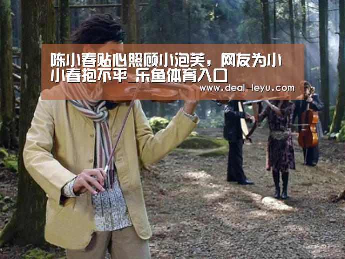 陈小春贴心照顾小泡芙,网友为小小春抱不平_乐鱼体育入口(图1) 乐鱼官网下载