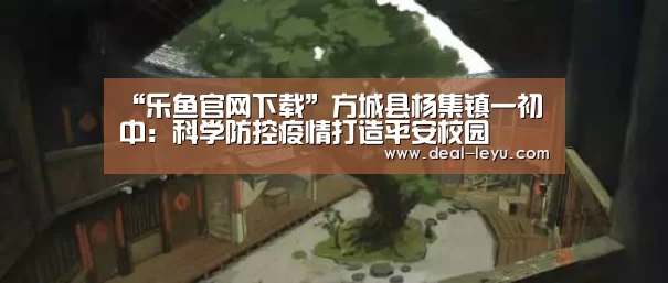 “乐鱼官网下载”方城县杨集镇一初中:科学防控疫情打造平安校园(图2) 乐鱼体育入口
