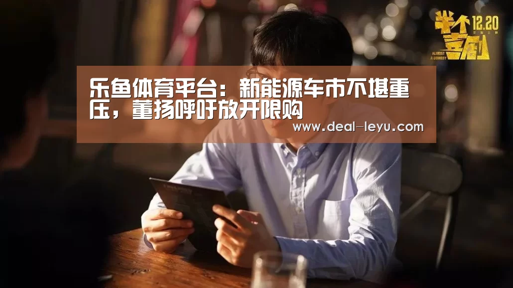 乐鱼体育平台:新能源车市不堪重压,董扬呼吁放开限购(图1) 乐鱼官网下载